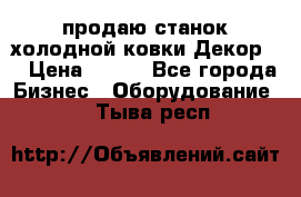 продаю станок холодной ковки Декор-2 › Цена ­ 250 - Все города Бизнес » Оборудование   . Тыва респ.